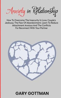 Anxiety in Relationship: How to Overcome the Insecurity in Love, Couple's Jealousy, the Fear of Abandonment. Learn to Reduce Attachment Anxious Paperback Independently Published