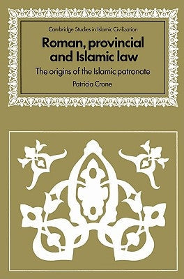 Roman, Provincial and Islamic Law: The Origins of the Islamic Patronate by Crone, Patricia