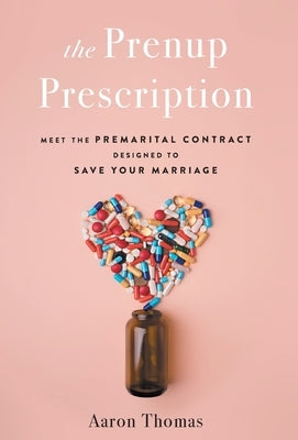 The Prenup Prescription: Meet the Premarital Contract Designed to Save Your Marriage by Thomas, Aaron