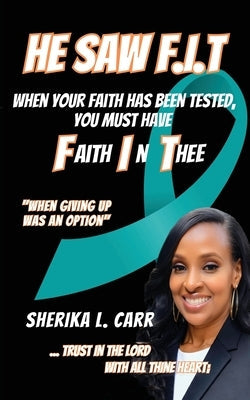 He Saw F.I.T: When Your Faith Has Been Tested You Must Have Faith In Thee by Carr, Sherika L.