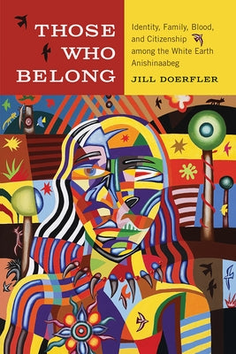 Those Who Belong: Identity, Family, Blood, and Citizenship Among the White Earth Anishinaabeg by Doerfler, Jill