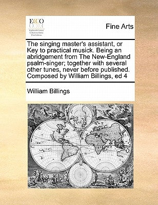 The Singing Master's Assistant, or Key to Practical Musick. Being an Abridgement from the New-England Psalm-Singer; Together with Several Other Tunes, Paperback Gale Ecco, Print Editions