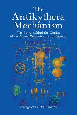 The Antikythera Mechanism: The Story Behind the Genius of the Greek Computer and its Demise Paperback Universal Publishers