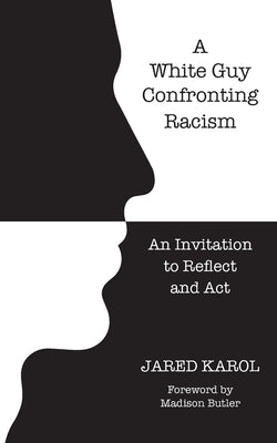A White Guy Confronting Racism: An Invitation to Reflect and Act Paperback Jared Karol