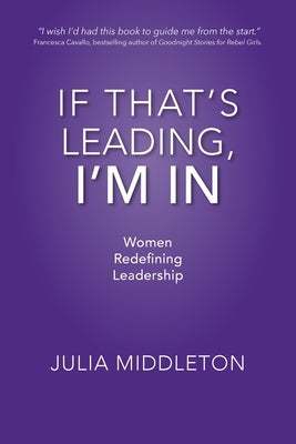 If That's Leading, I'm In: Women Redefining Leadership by Middleton, Julia