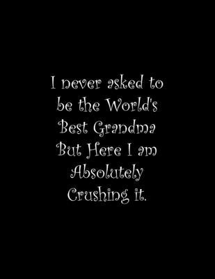 I never asked to be the World's Best Grandma But Here I am Absolutely Crushing it: Line Notebook Handwriting Practice Paper Workbook Paperback Independently Published