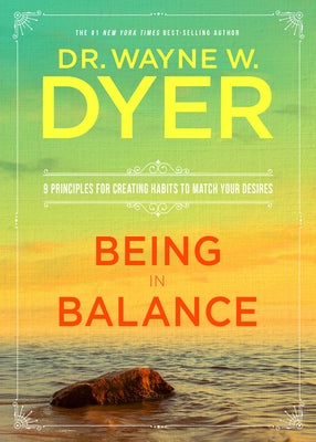 Being in Balance: 9 Principles for Creating Habits to Match Your Desires by Dyer, Wayne W.