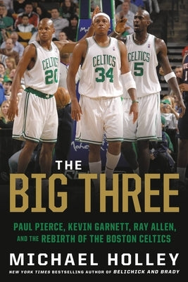 The Big Three: Paul Pierce, Kevin Garnett, Ray Allen, and the Rebirth of the Boston Celtics by Holley, Michael - CA Corrections Bookstore