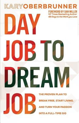 Day Job to Dream Job: The Proven Plan to Break Free, Start Living, and Turn Your Passion into a Full-Time Gig by Oberbrunner, Kary