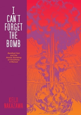 I Can't Forget the Bomb: Barefoot Gen and the Atomic Bombing of Hiroshima: A Memoir Paperback Last Gasp