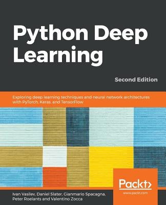 Python Deep Learning - Second Edition: Exploring deep learning techniques and neural network architectures with PyTorch, Keras, and TensorFlow, 2nd Ed Paperback Packt Publishing