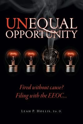 Unequal Opportunity: Fired without cause? Filing with the EEOC> by Hollis Ed D., Leah P.