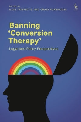 Banning 'Conversion Therapy': Legal and Policy Perspectives by Trispiotis, Ilias