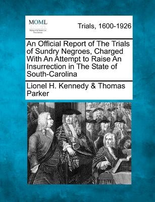 An Official Report of the Trials of Sundry Negroes, Charged with an Attempt to Raise an Insurrection in the State of South-Carolina by Parker, Lionel H. Kennedy &. Thomas