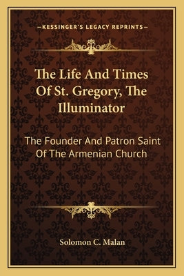 The Life And Times Of St. Gregory, The Illuminator: The Founder And Patron Saint Of The Armenian Church Paperback Kessinger Publishing