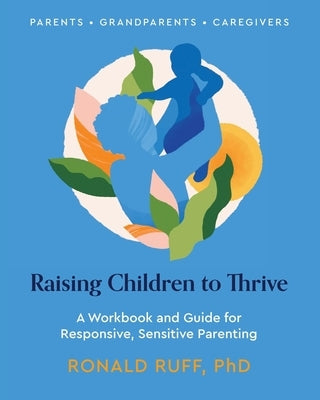 Raising Children to Thrive: A Workbook and Guide for Responsive, Sensitive Parenting Paperback Ronald Ruff