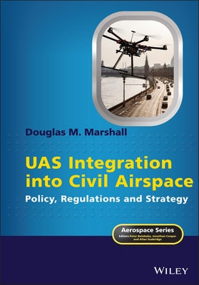 Uas Integration Into Civil Airspace: Policy, Regulations and Strategy by Marshall, Douglas M.