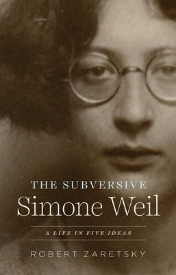 The Subversive Simone Weil: A Life in Five Ideas Paperback University of Chicago Press