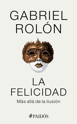 La Felicidad: Más Allá de la Ilusión / Happiness: Beyond Hope: Más Allá de la Ilusión by Rolón, Gabriel