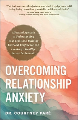 Overcoming Relationship Anxiety: A Personal Approach to Understanding Your Emotions, Building Your Self-Confidence, and Creating a Healthy, Secure Par by Paré, Courtney