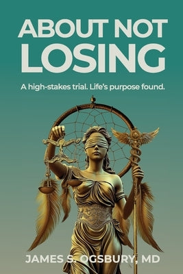 About Not Losing: A high-stakes trial. Life's purpose found. by Ogsbury, James Stanley