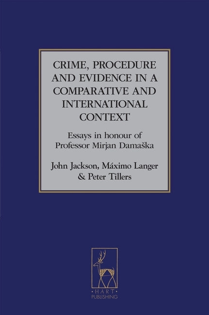 Crime, Procedure and Evidence in a Comparative and International Context: Essays in Honour of Professor Mirjan Damaska by Jackson, John