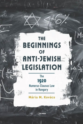 The Beginnings of Anti-Jewish Legislation: The 1920 Numerus Clausus Law in Hungary by Kovács, Mária M.