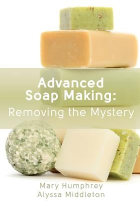 Advanced Soap Making: Removing the Mystery Paperback Beauty for Ashes Press