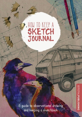 How to Keep a Sketch Journal: A Guide to Observational Drawing and Keeping a Sketchbook Paperback 3dtotal Publishing