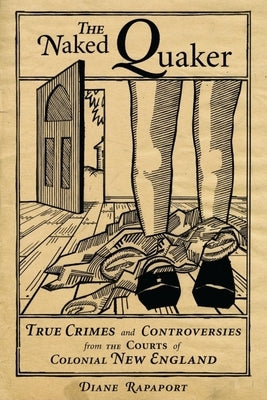 The Naked Quaker: True Crimes and Controversies from the Courts of Colonial New England Paperback Commonwealth Editions
