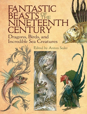 Fantastic Beasts of the Nineteenth Century: Dragons, Birds, and Incredible Sea Creatures Paperback Dover Publications