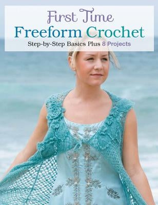 First Time Freeform Crochet: Step-By-Step Basics Paperback Quarry Books