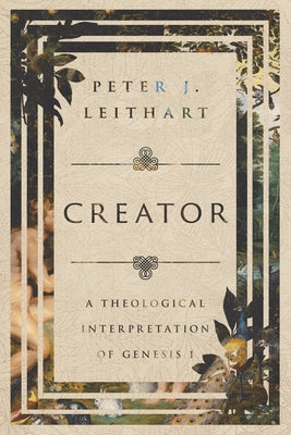 Creator: A Theological Interpretation of Genesis 1 by Leithart, Peter J.