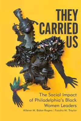 They Carried Us: The Social Impact of Philadelphia's Black Women Leaders Paperback Arch Street Press