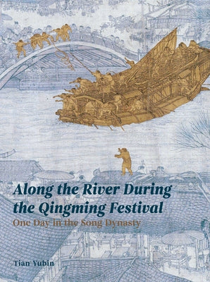 Along the River During Qingming Festival: One Day in the Song Dynasty by Yubin, Tian