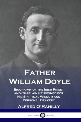 Father William Doyle: Biography of the Irish Priest and Chaplain Renowned for His Spiritual Wisdom and Personal Bravery Paperback Pantianos Classics