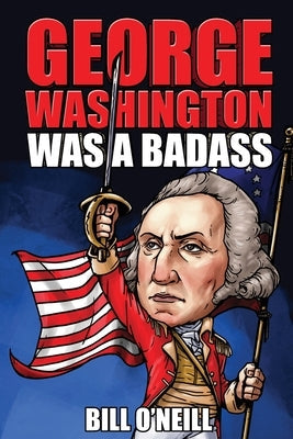 George Washington Was A Badass: Crazy But True Stories About The United States' First President Paperback Lak Publishing