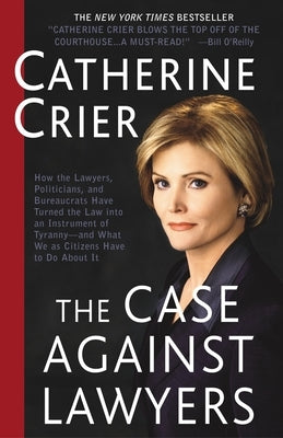 The Case Against Lawyers: How the Lawyers, Politicians, and Bureaucrats Have Turned the Law Into an Instrument of Tyranny--And What We as Citize by Crier, Catherine