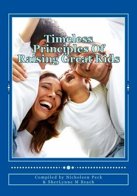 Timeless Principles Of Raising Great Kids: Discover timeless wisdom, seemingly magical secrets to building strong families and a practical, step-by-st Paperback Createspace Independent Publishing Platform