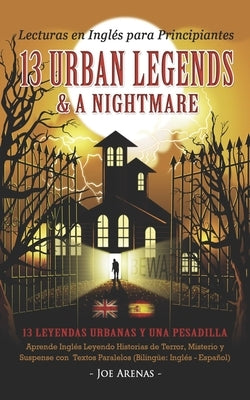 Lecturas en Inglés para Principiantes: 13 Urban Legends & a Nightmare: Aprende Inglés Leyendo Historias de Terror, Misterio y Suspense con Textos Para by Arenas, Joe