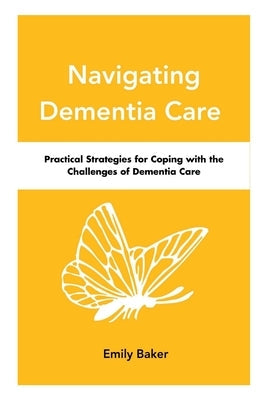 Navigating Dementia Care: Practical Strategies for Coping with the Challenges of Dementia Care Paperback Independently Published