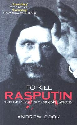 To Kill Rasputin: The Life and Death of Grigori Rasputin Paperback Tempus