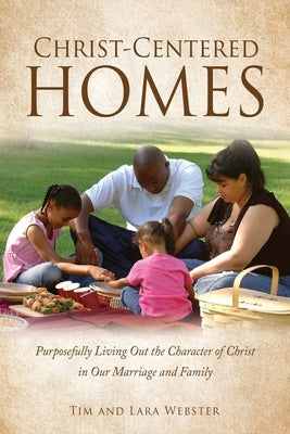 Christ-Centered Homes: Purposefully Living Out the Character of Christ in Our Marriage and Family Paperback Xulon Press