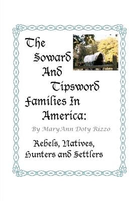 The Soward and Tipsword Families in America: Rebels, Natives, Hunters and Settlers Paperback Createspace Independent Publishing Platform