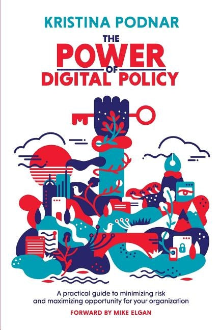 The Power of Digital Policy: A practical guide to minimizing risk and maximizing opportunity for your organization by Podnar, Kristina