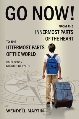 Go Now!: From the Innermost Parts of the Heart to the Uttermost Parts of the World Plus Forty Stories of Faith Paperback WestBow Press