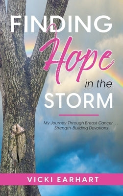 Finding Hope in the Storm: My Journey Through Breast Cancer . . . Strength-Building Devotions by Earhart, Vicki