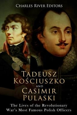 Tadeusz Kosciuszko and Casimir Pulaski: The Lives of the Revolutionary War's Most Famous Polish Officers Paperback Createspace Independent Publishing Platform