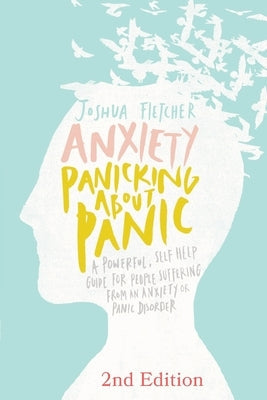 Anxiety: Panicking about Panic: A powerful, self-help guide for those suffering from an Anxiety or Panic Disorder (Panic Attacks, Panic Attack Book) by Fletcher, Joshua