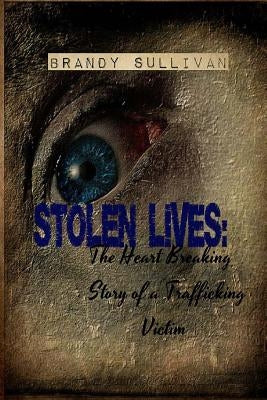 Stolen Lives: The Heart Breaking Story of a Trafficking Victim by Sullivan, Brandy